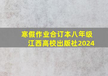 寒假作业合订本八年级江西高校出版社2024