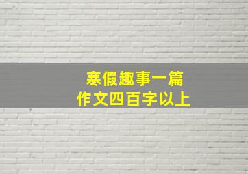 寒假趣事一篇作文四百字以上