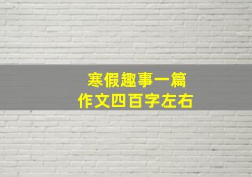 寒假趣事一篇作文四百字左右