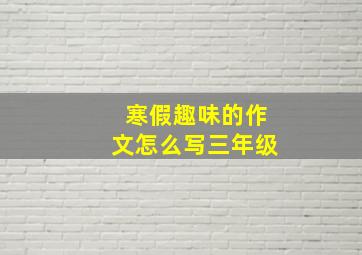 寒假趣味的作文怎么写三年级