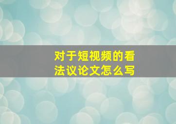 对于短视频的看法议论文怎么写