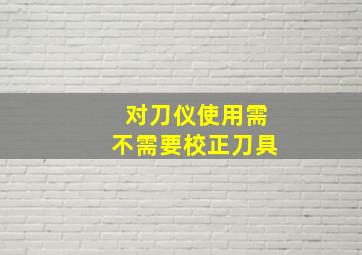 对刀仪使用需不需要校正刀具