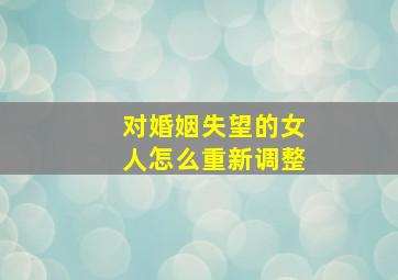 对婚姻失望的女人怎么重新调整