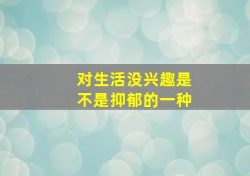 对生活没兴趣是不是抑郁的一种