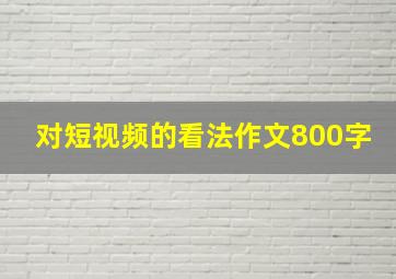 对短视频的看法作文800字