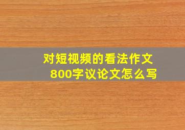 对短视频的看法作文800字议论文怎么写