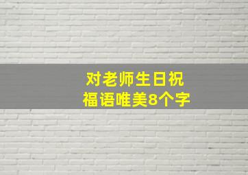 对老师生日祝福语唯美8个字