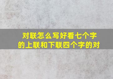 对联怎么写好看七个字的上联和下联四个字的对