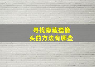 寻找隐藏摄像头的方法有哪些