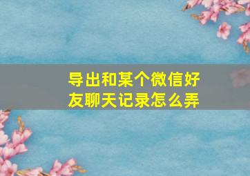 导出和某个微信好友聊天记录怎么弄