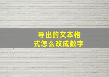 导出的文本格式怎么改成数字