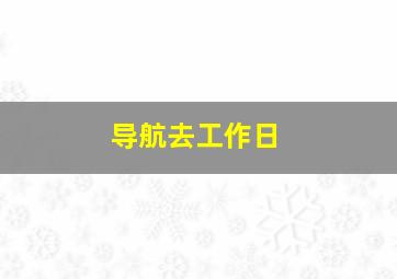 导航去工作日