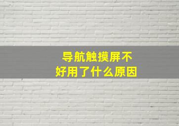 导航触摸屏不好用了什么原因