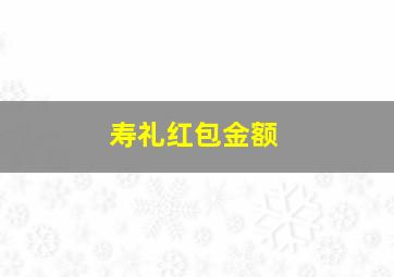 寿礼红包金额