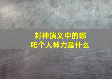 封神演义中的哪吒个人神力是什么