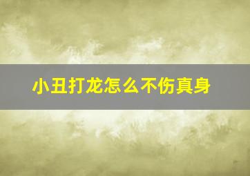 小丑打龙怎么不伤真身