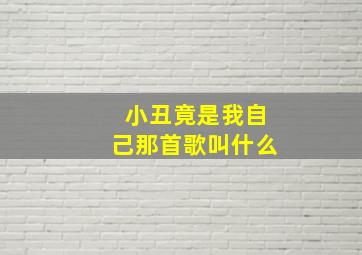 小丑竟是我自己那首歌叫什么