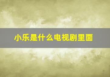 小乐是什么电视剧里面