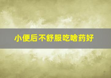 小便后不舒服吃啥药好