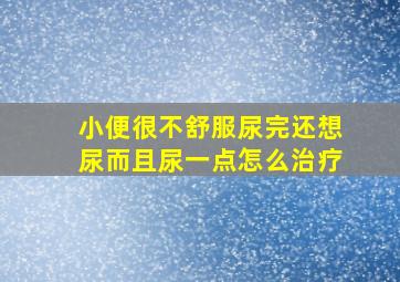 小便很不舒服尿完还想尿而且尿一点怎么治疗