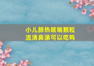 小儿肺热咳喘颗粒流清鼻涕可以吃吗