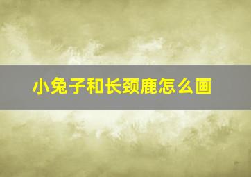 小兔子和长颈鹿怎么画