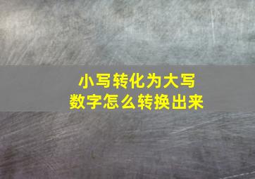 小写转化为大写数字怎么转换出来