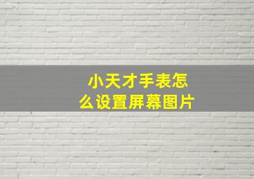 小天才手表怎么设置屏幕图片