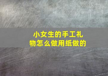 小女生的手工礼物怎么做用纸做的