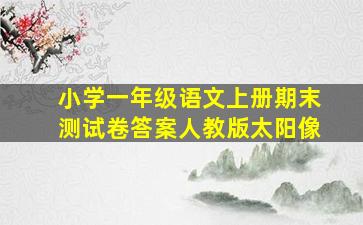 小学一年级语文上册期末测试卷答案人教版太阳像