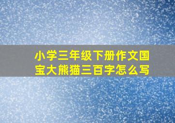 小学三年级下册作文国宝大熊猫三百字怎么写