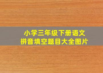 小学三年级下册语文拼音填空题目大全图片