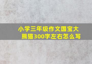 小学三年级作文国宝大熊猫300字左右怎么写