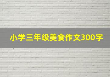 小学三年级美食作文300字