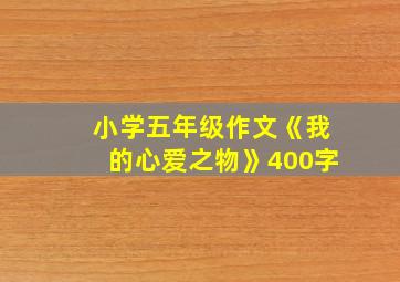 小学五年级作文《我的心爱之物》400字