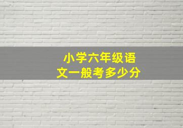 小学六年级语文一般考多少分