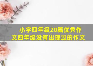 小学四年级20篇优秀作文四年级没有出现过的作文