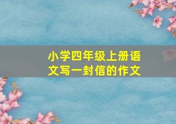 小学四年级上册语文写一封信的作文