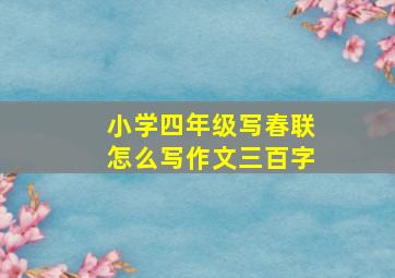 小学四年级写春联怎么写作文三百字