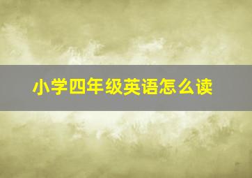 小学四年级英语怎么读