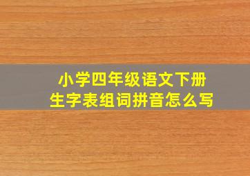 小学四年级语文下册生字表组词拼音怎么写