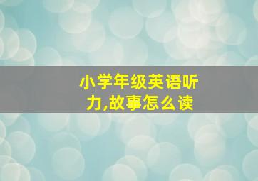 小学年级英语听力,故事怎么读