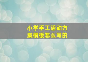 小学手工活动方案模板怎么写的