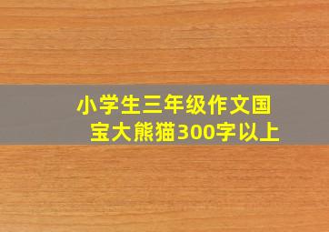 小学生三年级作文国宝大熊猫300字以上