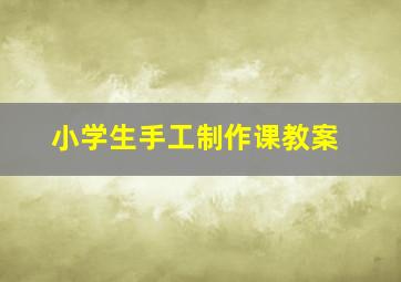 小学生手工制作课教案