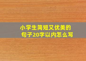 小学生简短又优美的句子20字以内怎么写