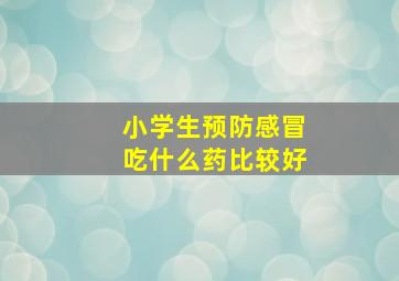 小学生预防感冒吃什么药比较好