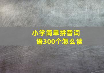 小学简单拼音词语300个怎么读