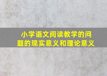 小学语文阅读教学的问题的现实意义和理论意义