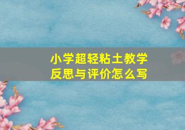 小学超轻粘土教学反思与评价怎么写